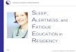 Page 1 © American Academy of Sleep Medicine American Academy of Sleep Medicine S LEEP, A LERTNESS, and F ATIGUE E DUCATION in R ESIDENCY