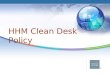 ® HHM Clean Desk Policy. 2 ® Clean Desk Policy : What Will You Learn Importance of Privacy and Security The kinds of information we protect Privacy Requirements