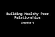 Building Healthy Peer Relationships Chapter 6. Section 1 Objectives Describe four skills that contribute to effective communication. Explain how cooperation