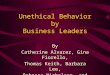 Unethical Behavior by Business Leaders By Catherine Alvarez, Gina Fiorello, Thomas Keith, Barbara Lee, Rebecca Nicholson, and Amy Toman