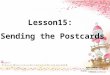 Lesson15: Sending the Postcards. What’s a postcard? Where do you write a letter ?
