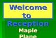 Welcome to Reception Maple Plane. Maple Class Miss Bonnar – Class Teacher Mrs Monahan – TA
