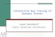 Interactive Ray Tracing of Dynamic Scenes Tomáš DAVIDOVIČ Czech Technical University