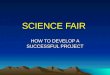 SCIENCE FAIR HOW TO DEVELOP A SUCCESSFUL PROJECT