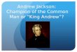 Andrew Jackson: Champion of the Common Man or “King Andrew”?