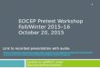 EOCEP Pretest Workshop Fall/Winter 2015–16 October 20, 2015 Located on eDIRECT under Documents/Presentations 1 Link to recorded presentation with audio: