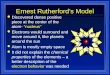 Ernest Rutherford’s Model l Discovered dense positive piece at the center of the atom- “nucleus” l Electrons would surround and move around it, like planets