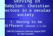 Serving in Babylon: Christian doctors in a secular society 1. Daring to be different (Daniel 1:1-21) CMF NZ Conference, Rotorua, August 2015 Dr Peter Saunders