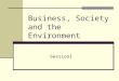Business, Society and the Environment Session1 This presentation will probably involve audience discussion, which will create action items. Use PowerPoint