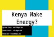 Kenya Make Energy? By Evan Tony â€“ ewt5114@psu.edu Thomas Landi â€“ tvl114@psu.edu Peter Son â€“ hxs5288@psu.edu