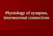 Physiology of synapses, interneuronal connections