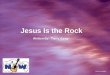 Jesus Is the Rock Written By: Tony Corgi Jesus Is the Rock Written By: Tony Corgi CCLI# 1119107