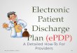 Electronic Patient Discharge Plan (ePDP) A Detailed How-To For Providers Last updated: 2/9/151