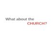 What about the church? CHURCH Is it possible to be a Christian and not go to church? CHURCH