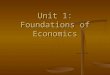Unit 1: Foundations of Economics What is Economics? “A science that deals with the allocation, or use, of scarce resources for the purpose of fulfilling