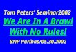 Tom Peters’ Seminar2002 We Are In A Brawl With No Rules! BNP Paribas/05.30.2002