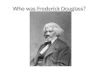 Who was Frederick Douglass?. Important Roles in Douglass’s life: Frederick Douglass was… A former slave A powerful and influential black writer and orator