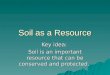Soil as a Resource Key idea: Soil is an important resource that can be conserved and protected