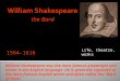 Life, theatre, works 1564-1616 William Shakespeare was the most famous playwright and writer in the English language. He is generally regarded as the most