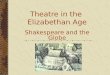 Theatre in the Elizabethan Age Shakespeare and the Globe