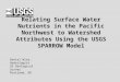 Relating Surface Water Nutrients in the Pacific Northwest to Watershed Attributes Using the USGS SPARROW Model Daniel Wise, Hydrologist US Geological Survey