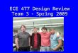 ECE 477 Design Review Team 3  Spring 2009. Outline Project overviewProject overview Project-specific success criteriaProject-specific success criteria