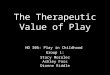 HD 306: Play in Childhood Group 1: Stacy Moralez Ashley Foss Dionne Riddle The Therapeutic Value of Play
