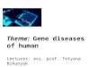 Theme: Gene diseases of human Lecturer: ass. prof. Tеtyana Bihunyak