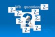 Wh- questions. Basic Question Types  Yes/No Questions (the answer to the question is "Yes" or "No")  Question Word Questions (the answer to the question