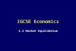 IGCSE Economics 2.2 Market Equilibrium. Learning Outcomes Describe the causes of changes in demand and supply conditions and analyse such changes to show