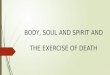 BODY, SOUL AND SPIRIT AND THE EXERCISE OF DEATH. Body, soul and spirit  The french anthropologist Michel Fromaget coined the term ‘ternary anthropology’