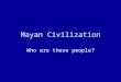 Mayan Civilization Who are these people?. Bell Ringer What are 3 characteristics of advanced civilizations?