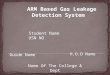 ARM Based Gas Leakage Detection System Student Name USN NO Guide Name H.O.D Name Name Of The College & Dept