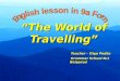 “The World of Travelling” Teacher – Olga Pedko Grammar School №1 Belgorod