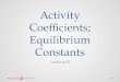 Activity Coefficients; Equilibrium Constants Lecture 8