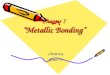 Chapter 7 “Metallic Bonding” Chemistry Grade 10. Bonding in Metals OBJECTIVES: –Explain the importance of alloys