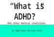“What is ADHD?” And other medical conditions. By: Megan Beard and Sarah Scholz