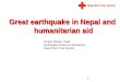 Great earthquake in Nepal and humanitarian aid 1 Umesh Dhakal, Head Earthquake Response Operations, Nepal Red Cross Society