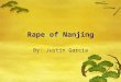 Rape of Nanjing By: Justin Garcia. Japan Invades China  The massive Japanese attack on China was the real beginning of the Second World War.  The Japanese