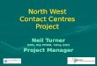 North West Contact Centres Project Neil Turner DMS, Dip PHIEB, T.Eng (CEI) Project Manager