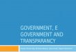 GOVERNMENT, E GOVERNMENT AND TRANSPARANCY Andrea Foncerrada, Nicholas Weaver, Jessa Paush, Rajesh Ravikumar