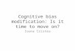 Cognitive bias modification: Is it time to move on? Ioana Cristea