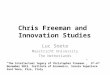 Chris Freeman and Innovation Studies Luc Soete Maastricht University The Netherlands “The Intellectual legacy of Christopher Freeman”, 5 th -6 th November