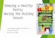 Keeping a Healthy Pantry during the Holiday Season Lesli Biediger-Friedman, PhD, MPH, RD, LD Assistant Professor Nutrition and Foods