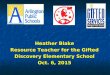 Heather Blake Resource Teacher for the Gifted Discovery Elementary School Oct. 6, 2015