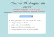 Chapter 19: Magnetism Magnets  Magnets Homework assignment : 18,25,38,45,50 Read Chapter 19 carefully especially examples