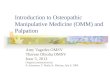 Introduction to Osteopathic Manipulative Medicine (OMM) and Palpation Amy Vagedes OMSV Therese Obioha OMSV June 5, 2013 Original presentation by: P. Ackerman,