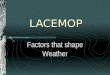 LACEMOP Factors that shape Weather. Some Definitions Weather : a condition of the atmosphere in one place during a short period of time Climate : weather