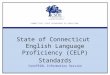 CONNECTICUT STATE DEPARTMENT OF EDUCATION State of Connecticut English Language Proficiency (CELP) Standards ConnTESOL Information Session