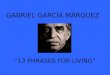 GABRIEL GARCÍA MÁRQUEZ “13 PHRASES FOR LIVING”. I love you not for whom you are, but who I am when I’m by your side
